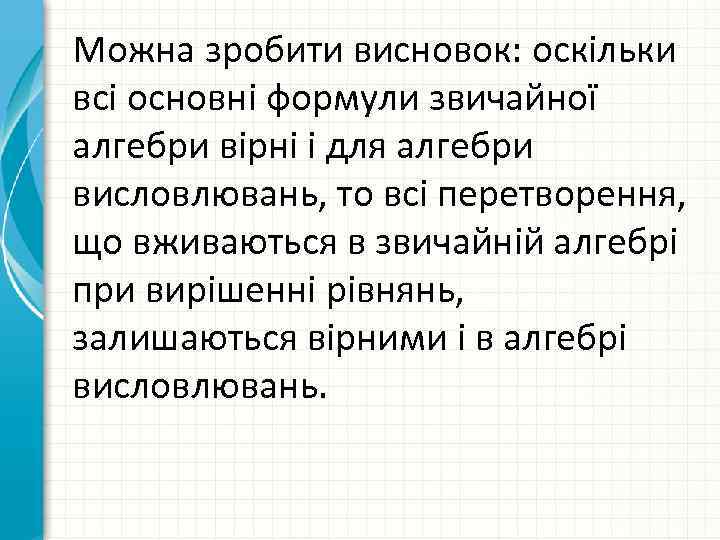 Можна зробити висновок: оскільки всі основні формули звичайної алгебри вірні і для алгебри висловлювань,