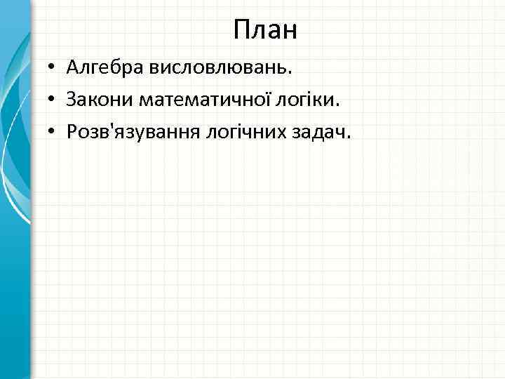 План • Алгебра висловлювань. • Закони математичної логіки. • Розв'язування логічних задач. 