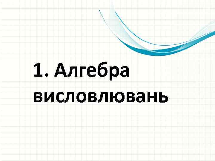 1. Алгебра висловлювань 