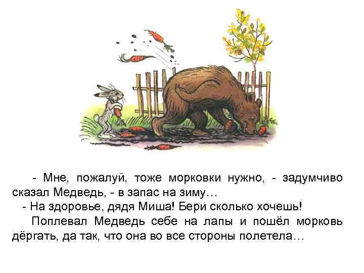- Мне, пожалуй, тоже морковки нужно, - задумчиво сказал Медведь, - в запас на