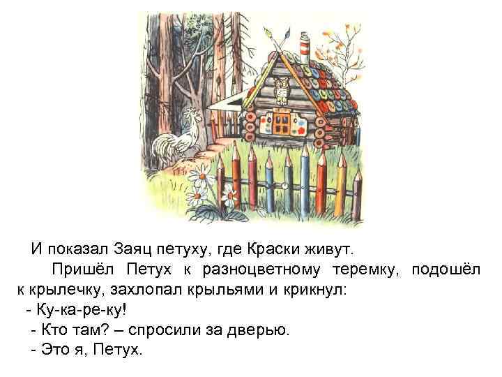 И показал Заяц петуху, где Краски живут. Пришёл Петух к разноцветному теремку, подошёл к