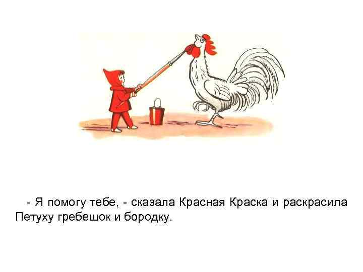 - Я помогу тебе, - сказала Красная Краска и раскрасила Петуху гребешок и бородку.