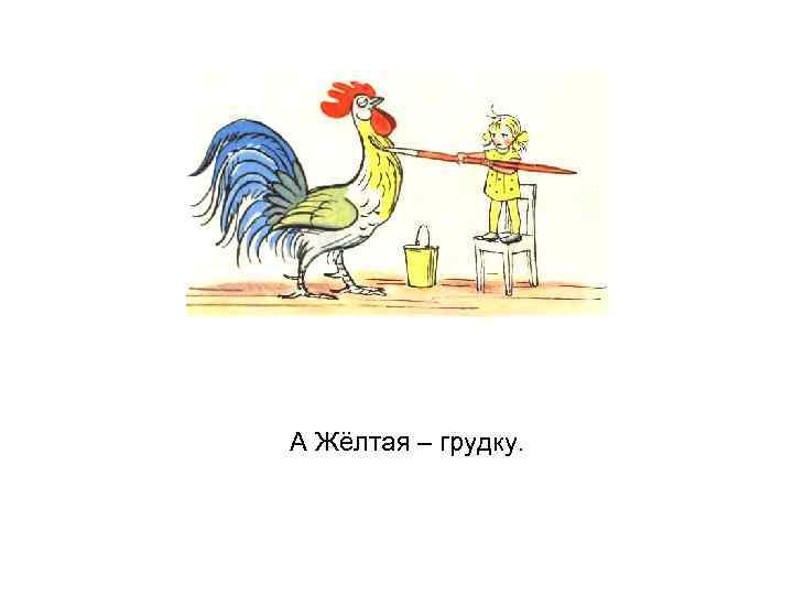 А Жёлтая – грудку. 