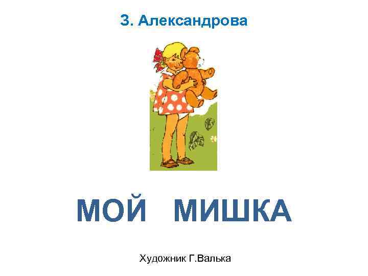 З. Александрова МОЙ МИШКА Художник Г. Валька 