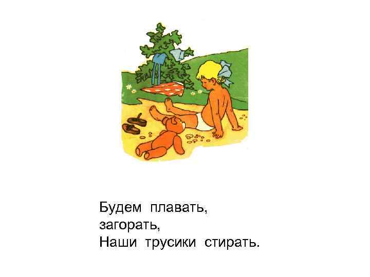 Будем плавать, загорать, Наши трусики стирать. 