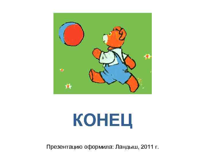 КОНЕЦ Презентацию оформила: Ландыш, 2011 г. 