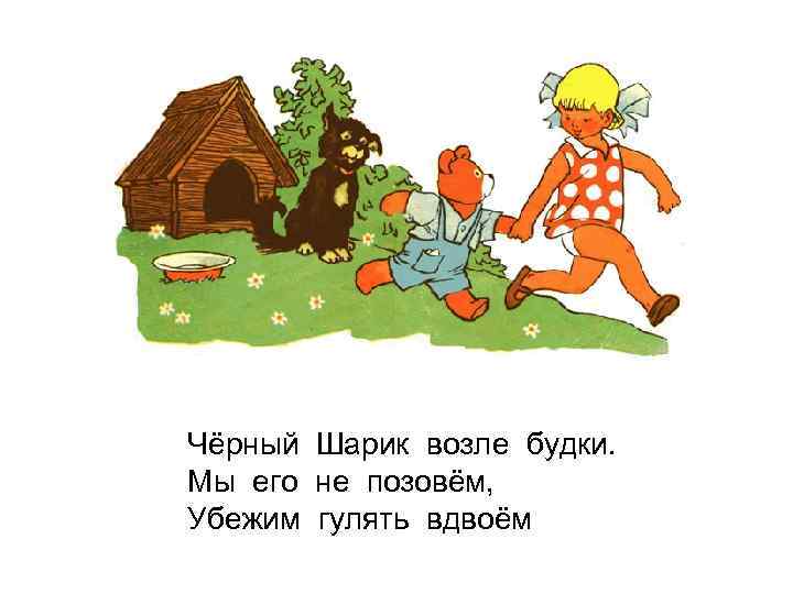 Чёрный Шарик возле будки. Мы его не позовём, Убежим гулять вдвоём 