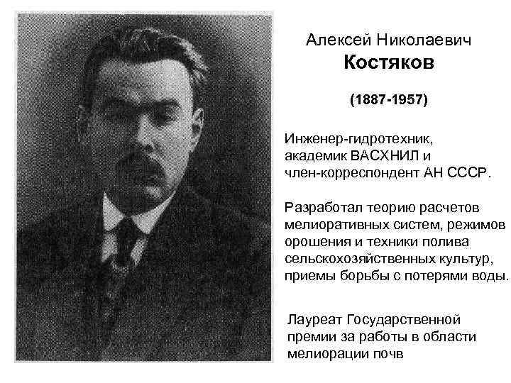 Алексей Николаевич Костяков (1887 -1957) Инженер-гидротехник, академик ВАСХНИЛ и член-корреспондент АН СССР. Разработал теорию