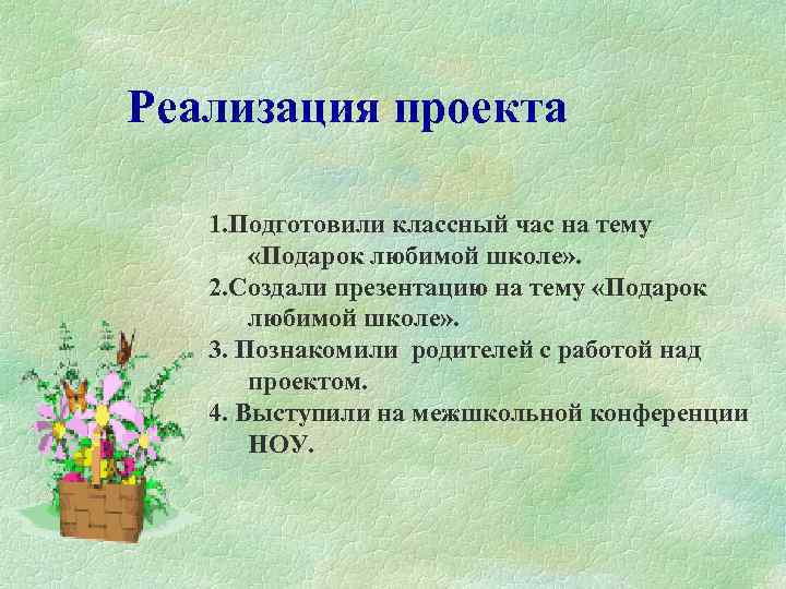  Реализация проекта 1. Подготовили классный час на тему «Подарок любимой школе» . 2.