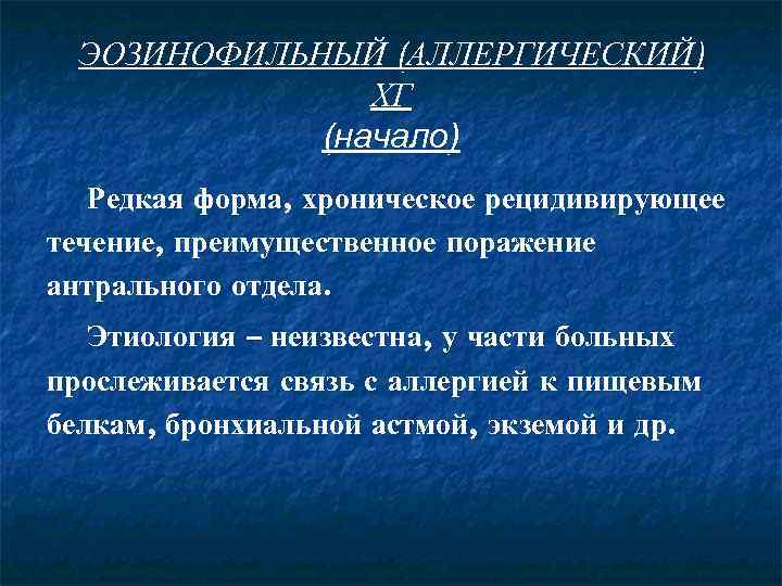 ЭОЗИНОФИЛЬНЫЙ (АЛЛЕРГИЧЕСКИЙ) ХГ (начало) Редкая форма, хроническое рецидивирующее течение, преимущественное поражение антрального отдела. Этиология