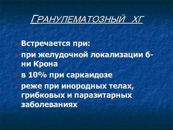 ГРАНУЛЕМАТОЗНЫЙ ХГ Встречается при: Ø при желудочной локализации бни Крона Ø в 10% при