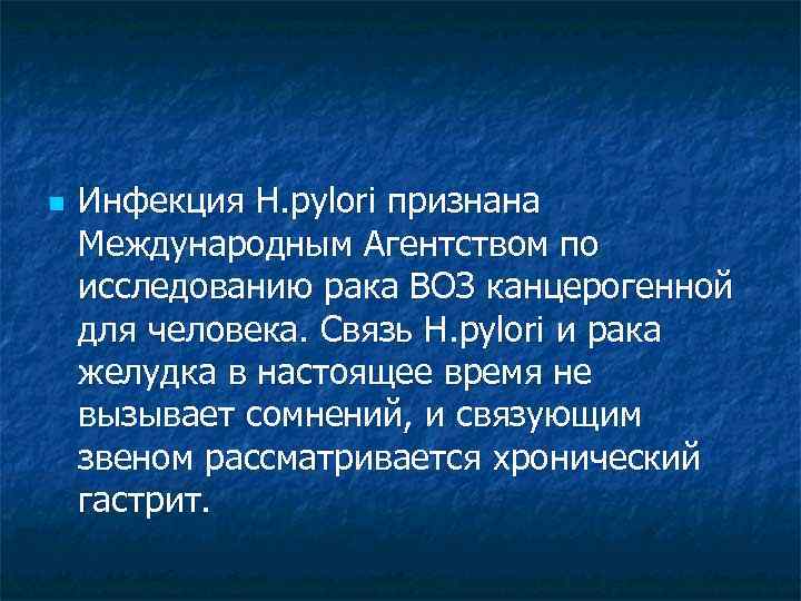 n Инфекция H. pylori признана Международным Агентством по исследованию рака ВОЗ канцерогенной для человека.