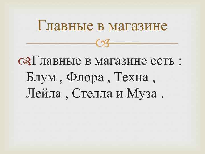 Главные в магазине есть : Блум , Флора , Техна , Лейла , Стелла