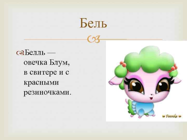 Бель Белль — овечка Блум, в свитере и с красными резиночками. 