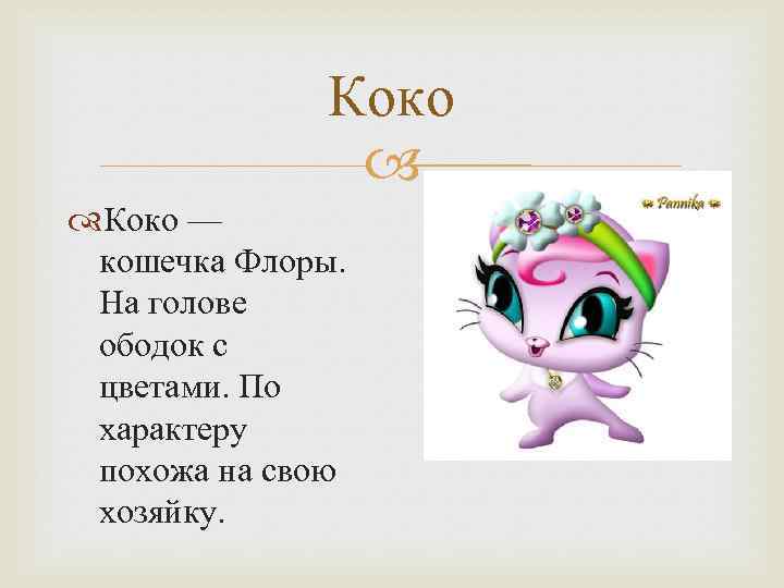 Коко — кошечка Флоры. На голове ободок с цветами. По характеру похожа на свою