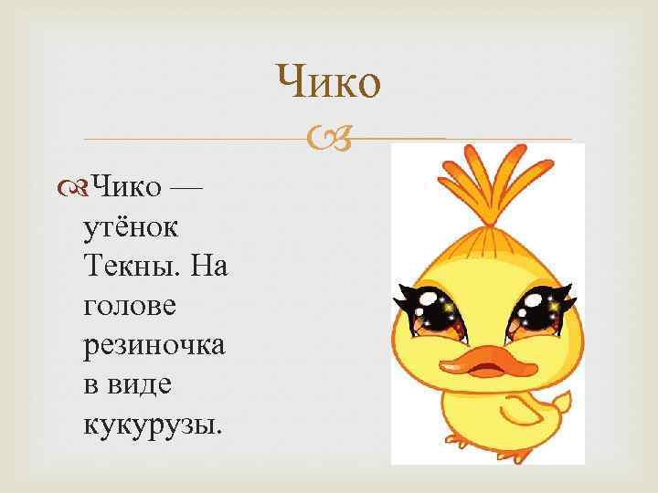 Чико — утёнок Текны. На голове резиночка в виде кукурузы. 
