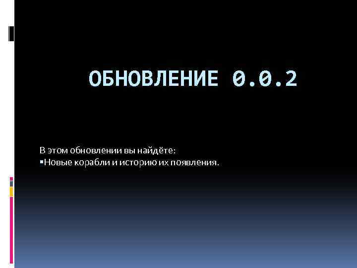 ОБНОВЛЕНИЕ 0. 0. 2 В этом обновлении вы найдёте: Новые корабли и историю их