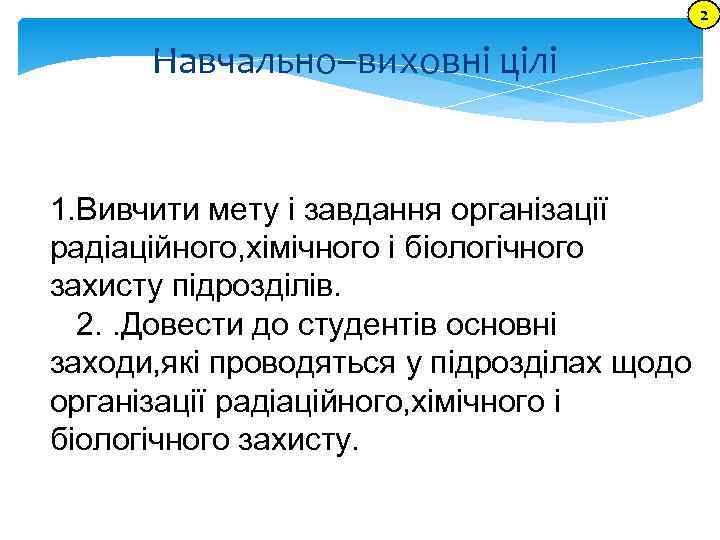 2 Навчально–виховні цілі 1. Вивчити мету і завдання організації радіаційного, хімічного і біологічного захисту