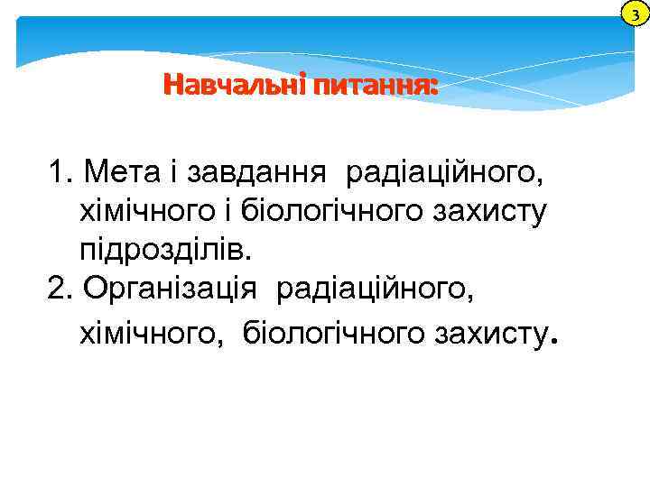 3 Навчальні питання: 1. Мета і завдання радіаційного, хімічного і біологічного захисту підрозділів. 2.