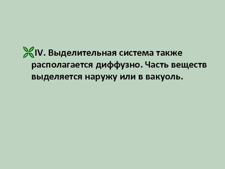 ËIV. Выделительная система также располагается диффузно. Часть веществ выделяется наружу или в вакуоль. 