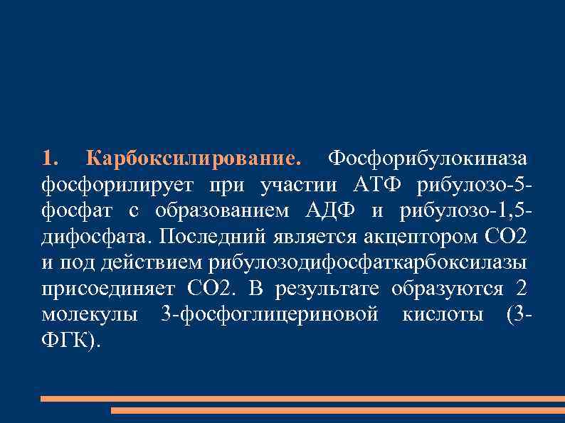1. Карбоксилирование. Фосфорибулокиназа фосфорилирует при участии АТФ рибулозо-5 фосфат с образованием АДФ и рибулозо-1,