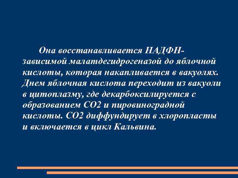 Она восстанавливается НАДФНзависимой малатдегидрогеназой до яблочной кислоты, которая накапливается в вакуолях. Днем яблочная кислота