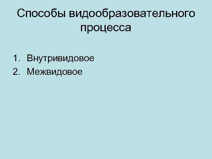 Способы видообразовательного процесса 1. Внутривидовое 2. Межвидовое 