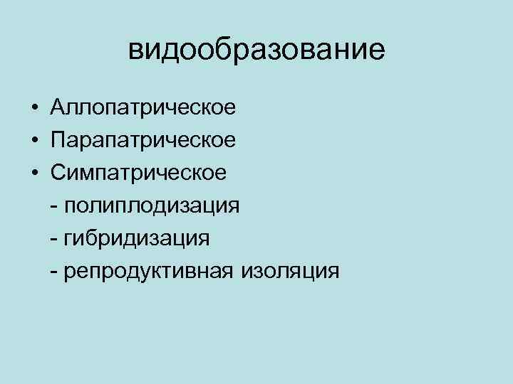 видообразование • Аллопатрическое • Парапатрическое • Симпатрическое - полиплодизация - гибридизация - репродуктивная изоляция