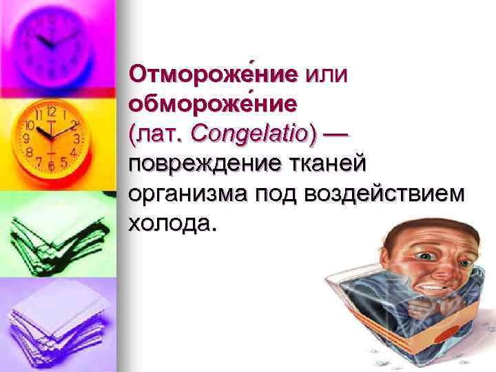 Отмороже ние или обмороже ние (лат. Congelatio) — повреждение тканей организма под воздействием холода.