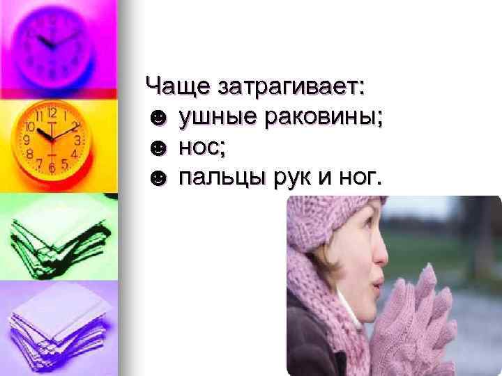 Чаще затрагивает: ☻ ушные раковины; ☻ нос; ☻ пальцы рук и ног. 