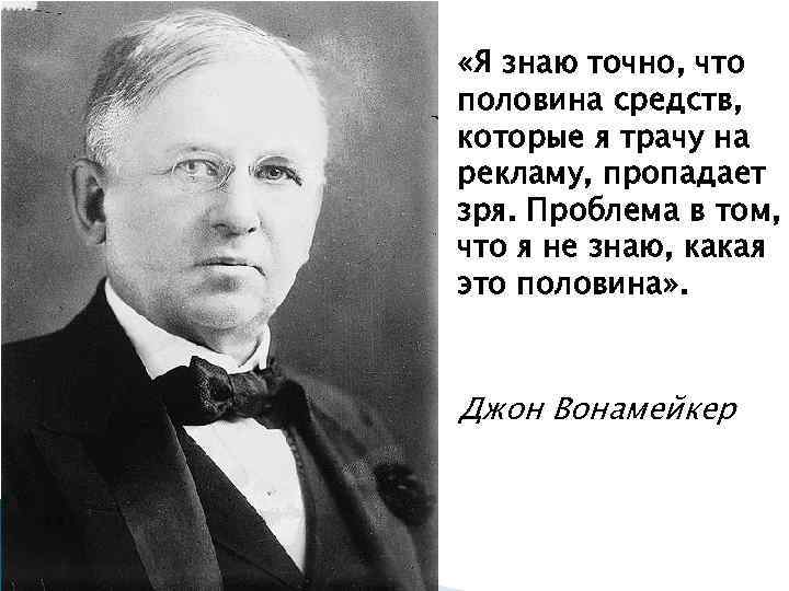  «Я знаю точно, что половина средств, которые я трачу на рекламу, пропадает зря.