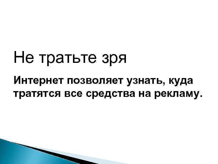 Не тратьте зря Интернет позволяет узнать, куда тратятся все средства на рекламу. 