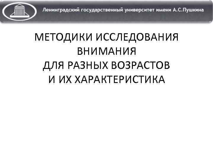 МЕТОДИКИ ИССЛЕДОВАНИЯ ВНИМАНИЯ ДЛЯ РАЗНЫХ ВОЗРАСТОВ И ИХ ХАРАКТЕРИСТИКА 