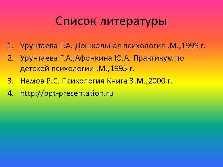 Список литературы 1. Урунтаева Г. А. Дошкольная психология. М. , 1999 г. 2. Урунтаева