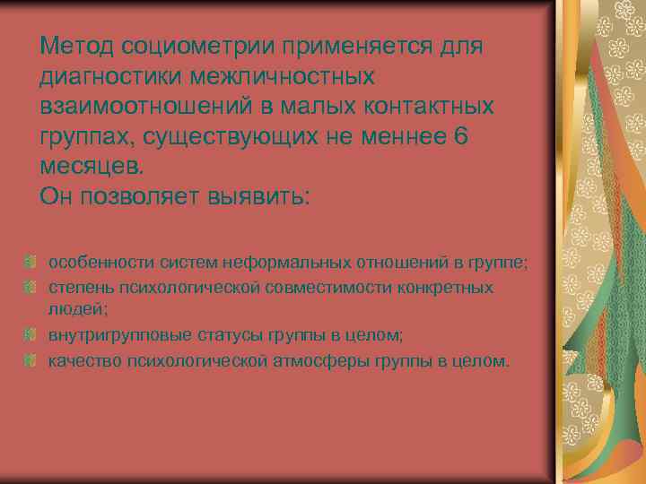 Метод социометрии применяется для диагностики межличностных взаимоотношений в малых контактных группах, существующих не меннее