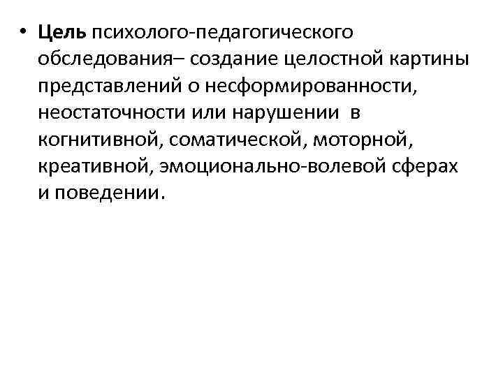  • Цель психолого-педагогического обследования– создание целостной картины представлений о несформированности, неостаточности или нарушении