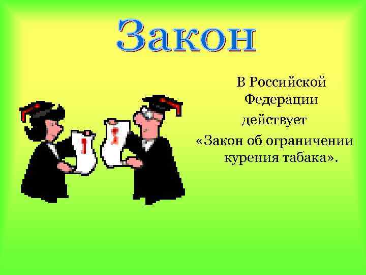 В Российской Федерации действует «Закон об ограничении курения табака» . 