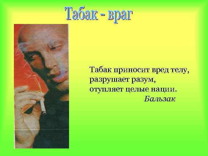 Табак приносит вред телу, разрушает разум, отупляет целые нации. Бальзак 