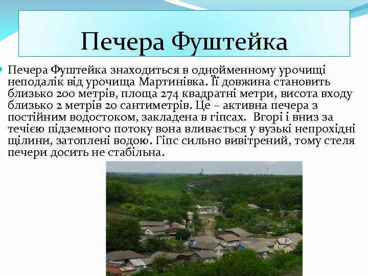 Печера Фуштейка знаходиться в однойменному урочищі неподалік від урочища Мартинівка. Її довжина становить близько
