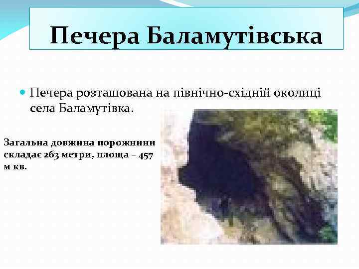 Печера Баламутівська Печера розташована на північно-східній околиці села Баламутівка. Загальна довжина порожнини складає 263