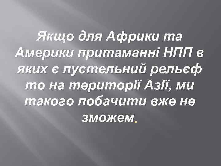 Якщо для Африки та Америки притаманні НПП в яких є пустельний рельєф то на