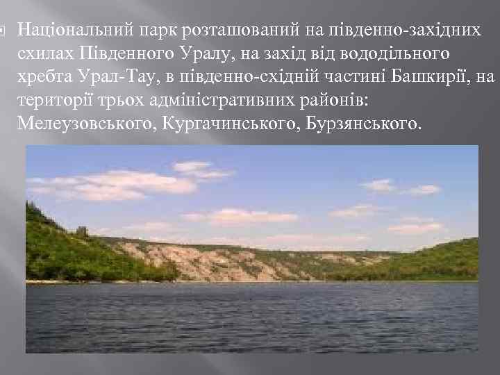  Національний парк розташований на південно-західних схилах Південного Уралу, на захід вододільного хребта Урал-Тау,