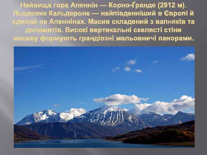 Найвища гора Апеннін — Корно-Ґранде (2912 м). Льодовик Кальдероне — найпівденніший в Європі й