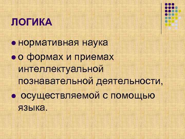 ЛОГИКА l нормативная наука l о формах и приемах интеллектуальной познавательной деятельности, l осуществляемой