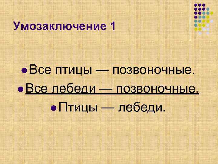 Умозаключение 1 l Все птицы — позвоночные. l Все лебеди — позвоночные. l Птицы