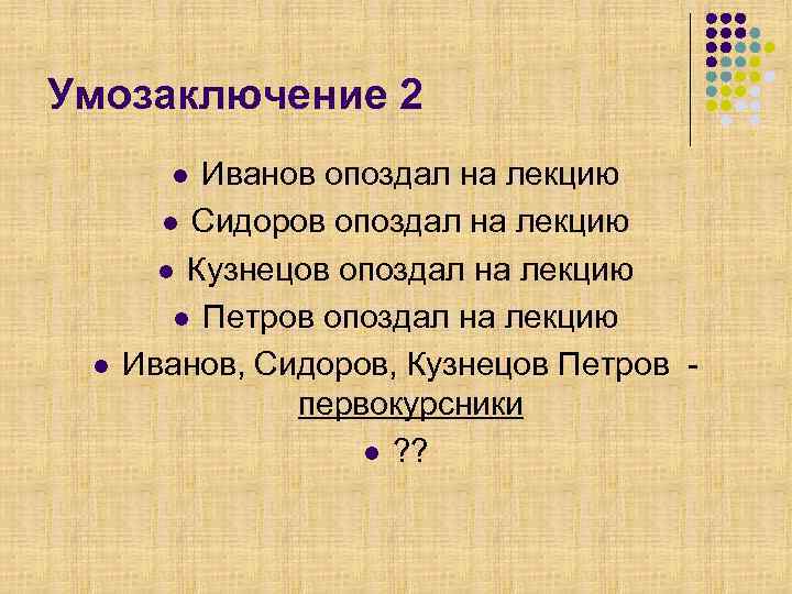 Умозаключение 2 Иванов опоздал на лекцию l Сидоров опоздал на лекцию l Кузнецов опоздал