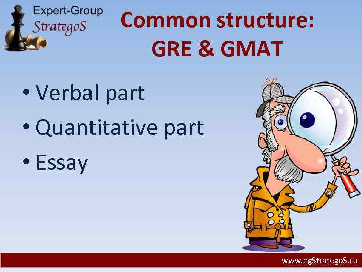 Common structure: GRE & GMAT • Verbal part • Quantitative part • Essay www.