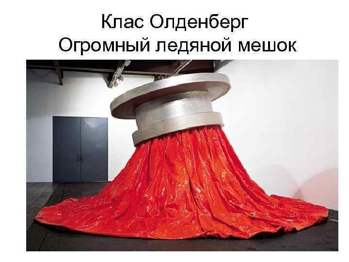 Клас Олденберг Огромный ледяной мешок 