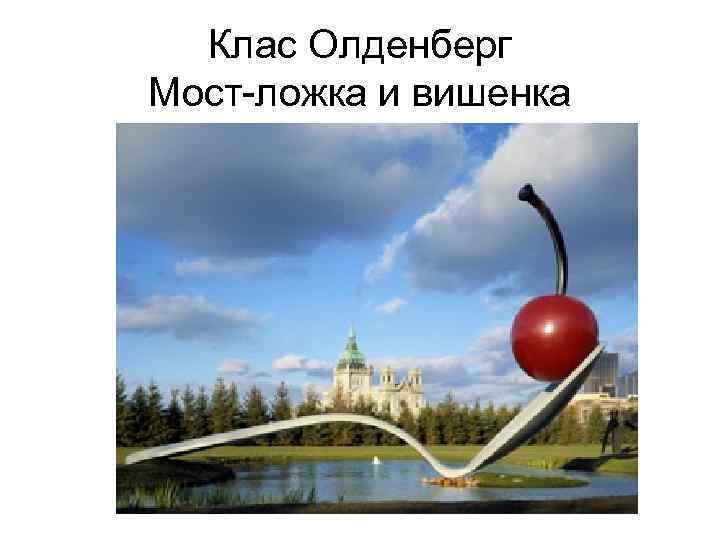 Клас Олденберг Мост-ложка и вишенка 