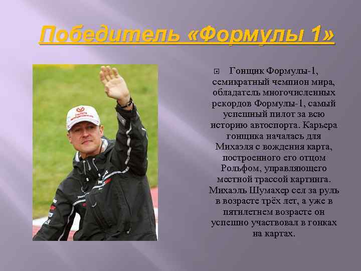 Победитель «Формулы 1» Гонщик Формулы-1, семикратный чемпион мира, обладатель многочисленных рекордов Формулы-1, самый успешный